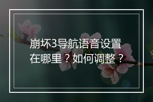 崩坏3导航语音设置在哪里？如何调整？
