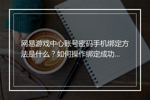 网易游戏中心账号密码手机绑定方法是什么？如何操作绑定成功？