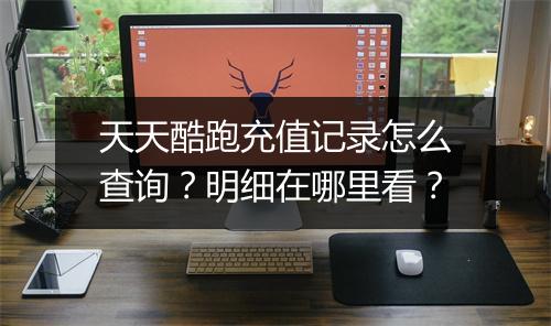 天天酷跑充值记录怎么查询？明细在哪里看？