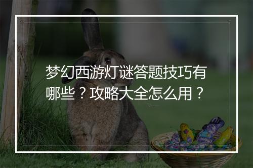 梦幻西游灯谜答题技巧有哪些？攻略大全怎么用？
