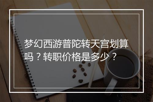 梦幻西游普陀转天宫划算吗？转职价格是多少？