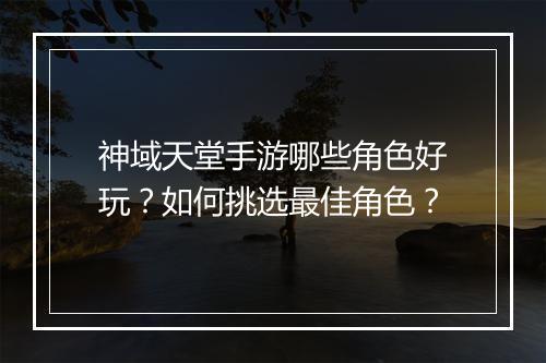 神域天堂手游哪些角色好玩？如何挑选最佳角色？
