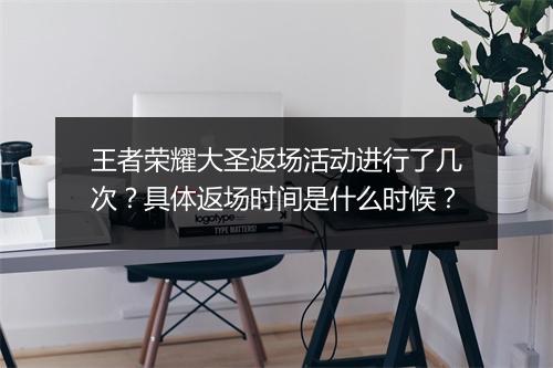 王者荣耀大圣返场活动进行了几次？具体返场时间是什么时候？