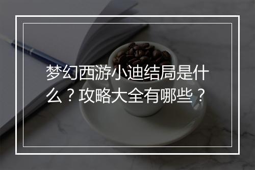 梦幻西游小迪结局是什么？攻略大全有哪些？