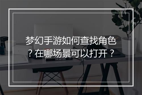 梦幻手游如何查找角色？在哪场景可以打开？
