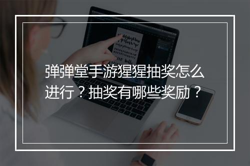 弹弹堂手游猩猩抽奖怎么进行？抽奖有哪些奖励？