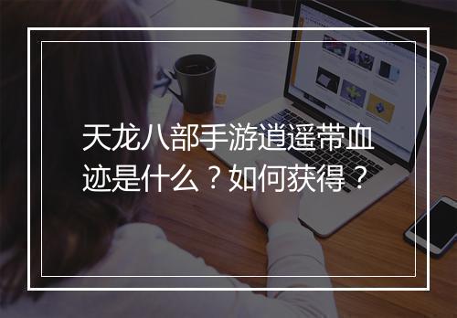天龙八部手游逍遥带血迹是什么?如何获得?