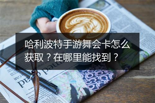 哈利波特手游舞会卡怎么获取？在哪里能找到？