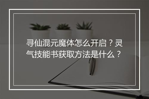 寻仙混元魔体怎么开启？灵气技能书获取方法是什么？