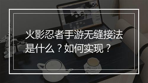 火影忍者手游无缝接法是什么?如何实现?