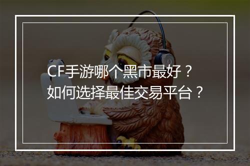 CF手游哪个黑市最好？如何选择最佳交易平台？