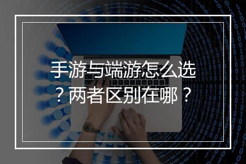 手游与端游怎么选？两者区别在哪？