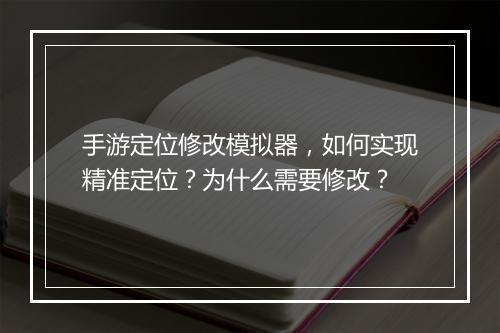 手游定位修改模拟器，如何实现精准定位？为什么需要修改？