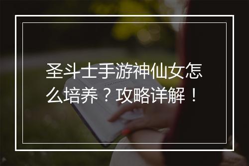 圣斗士手游神仙女怎么培养？攻略详解！