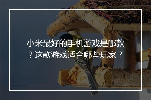 小米最好的手机游戏是哪款？这款游戏适合哪些玩家？