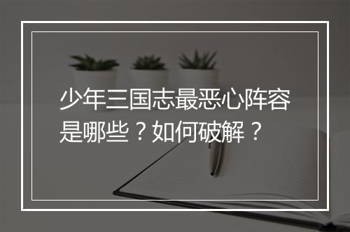 少年三国志最恶心阵容是哪些？如何破解？