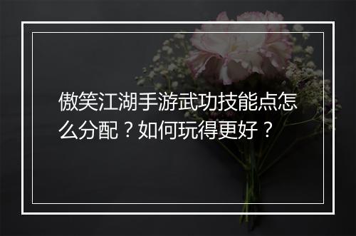 傲笑江湖手游武功技能点怎么分配？如何玩得更好？