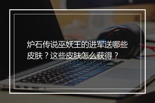 炉石传说巫妖王的进军送哪些皮肤?这些皮肤怎么获得?