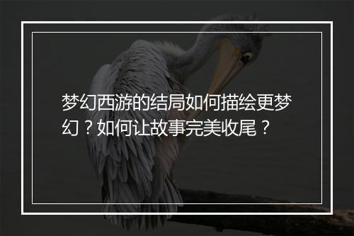 梦幻西游的结局如何描绘更梦幻？如何让故事完美收尾？