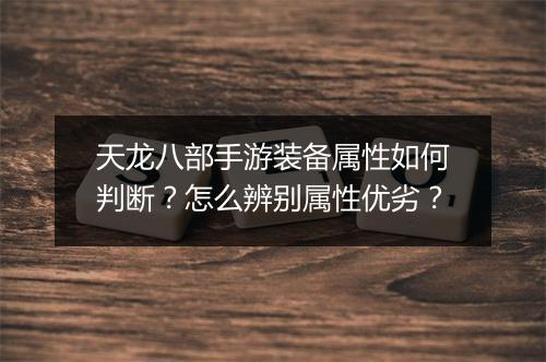 天龙八部手游装备属性如何判断？怎么辨别属性优劣？