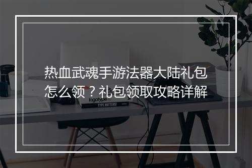 热血武魂手游法器大陆礼包怎么领？礼包领取攻略详解