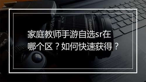 家庭教师手游自选sr在哪个区？如何快速获得？