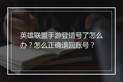 英雄联盟手游登错号了怎么办？怎么正确退回账号？