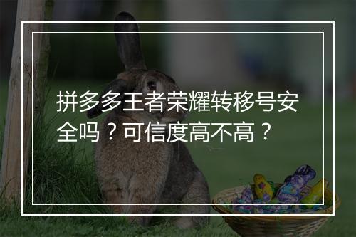拼多多王者荣耀转移号安全吗?可信度高不高?