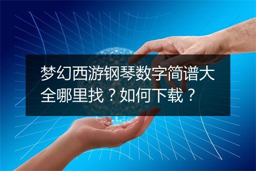 梦幻西游钢琴数字简谱大全哪里找？如何下载？