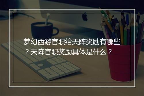 梦幻西游官职给天阵奖励有哪些？天阵官职奖励具体是什么？