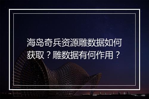海岛奇兵资源雕数据如何获取？雕数据有何作用？