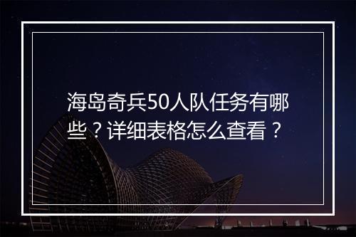 海岛奇兵50人队任务有哪些?详细表格怎么查看?