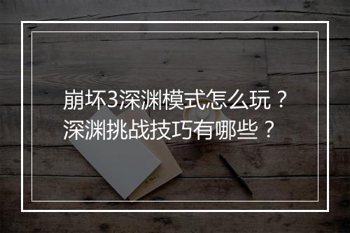 崩坏3深渊模式怎么玩？深渊挑战技巧有哪些？