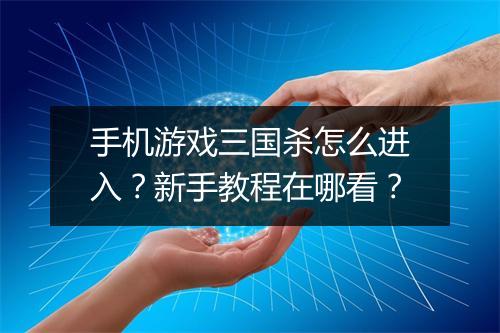 手机游戏三国杀怎么进入？新手教程在哪看？