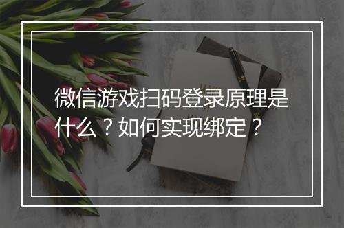 微信游戏扫码登录原理是什么？如何实现绑定？