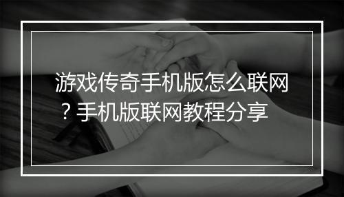 游戏传奇手机版怎么联网?手机版联网教程分享
