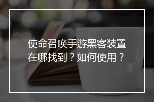 使命召唤手游黑客装置在哪找到？如何使用？
