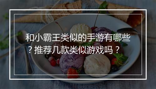 和小霸王类似的手游有哪些？推荐几款类似游戏吗？