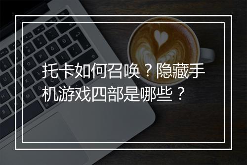 托卡如何召唤？隐藏手机游戏四部是哪些？