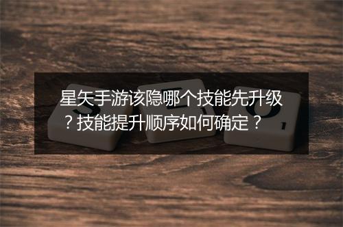 星矢手游该隐哪个技能先升级？技能提升顺序如何确定？