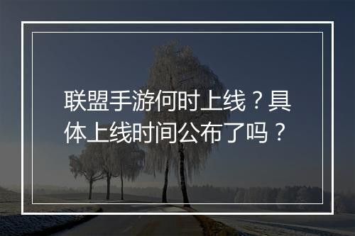 联盟手游何时上线？具体上线时间公布了吗？
