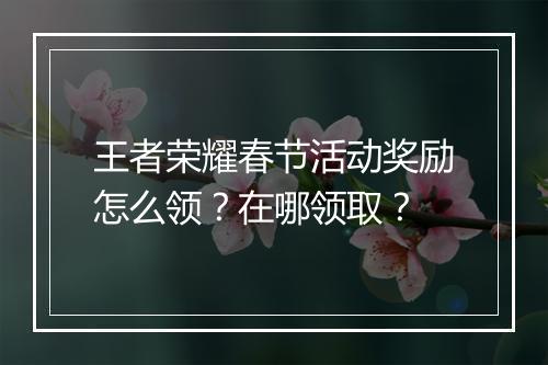 王者荣耀春节活动奖励怎么领？在哪领取？