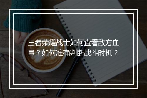 王者荣耀战士如何查看敌方血量?如何准确判断战斗时机?
