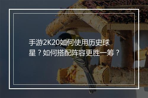 手游2K20如何使用历史球星？如何搭配阵容更胜一筹？