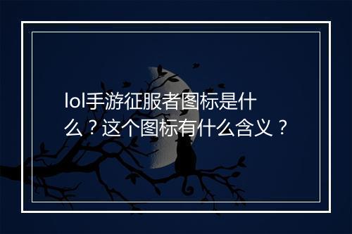 lol手游征服者图标是什么？这个图标有什么含义？
