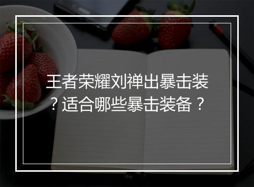 王者荣耀刘禅出暴击装？适合哪些暴击装备？