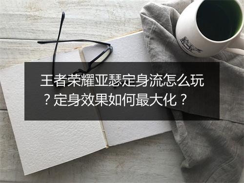 王者荣耀亚瑟定身流怎么玩？定身效果如何最大化？