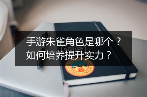 手游朱雀角色是哪个?如何培养提升实力?