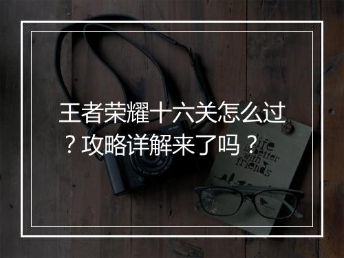 王者荣耀十六关怎么过？攻略详解来了吗？