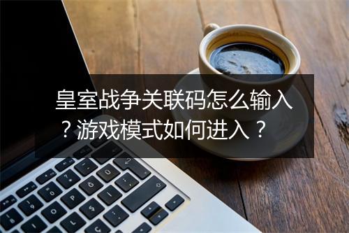 皇室战争关联码怎么输入？游戏模式如何进入？